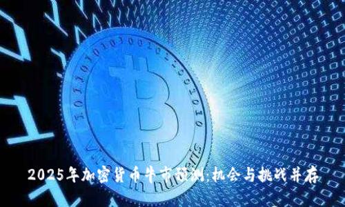 imtoken钱包官网下载|imtoken官方下载正版|以太坊和比特币区块链钱包-深入剖析2025年加密货币牛市的可能性、机会与挑战及准备策略